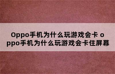 Oppo手机为什么玩游戏会卡 oppo手机为什么玩游戏会卡住屏幕